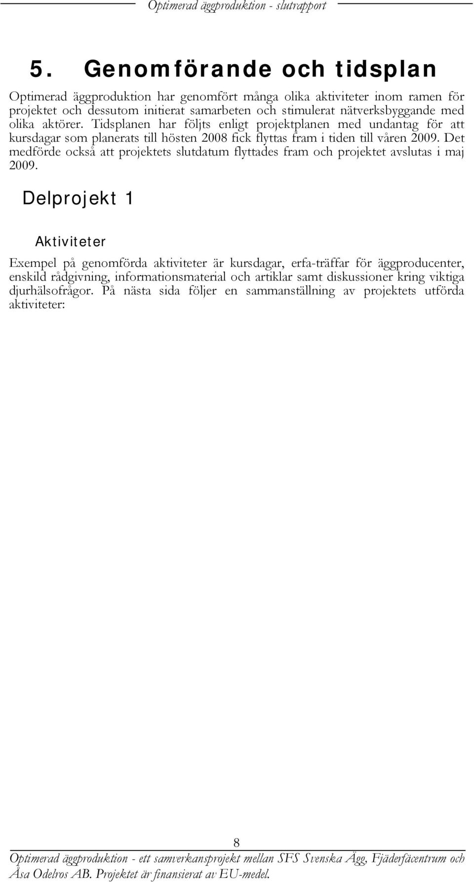 Tidsplanen har följts enligt projektplanen med undantag för att kursdagar som planerats till hösten 2008 fick flyttas fram i tiden till våren 2009.