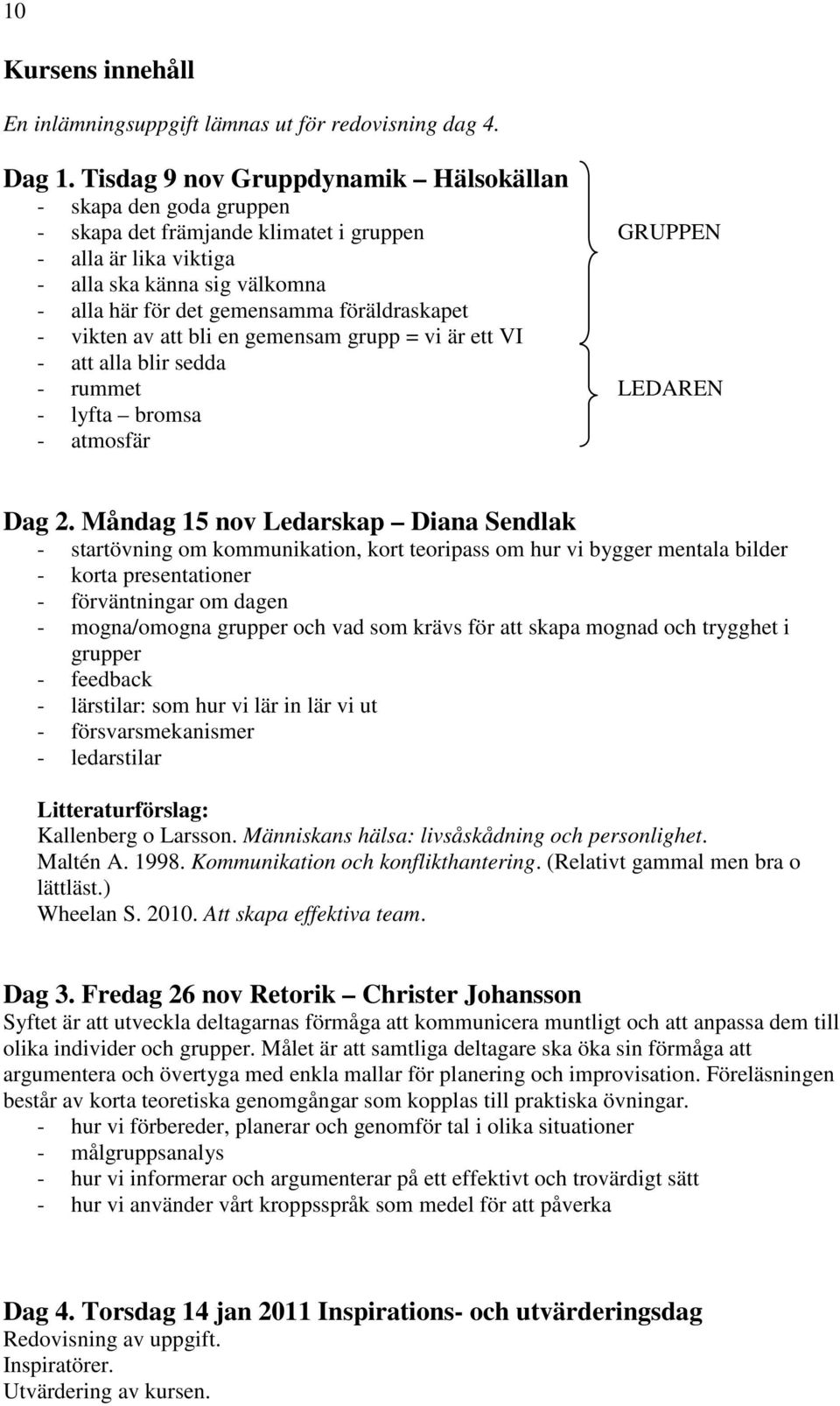 föräldraskapet - vikten av att bli en gemensam grupp = vi är ett VI - att alla blir sedda - rummet LEDAREN - lyfta bromsa - atmosfär Dag 2.