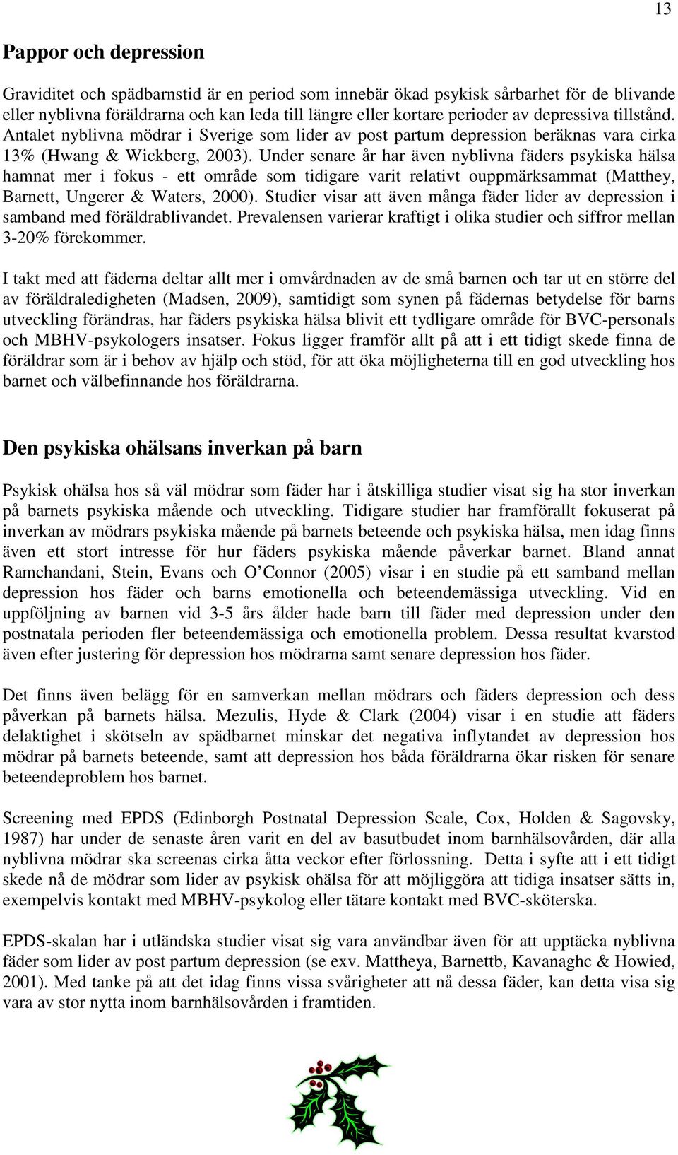 Under senare år har även nyblivna fäders psykiska hälsa hamnat mer i fokus - ett område som tidigare varit relativt ouppmärksammat (Matthey, Barnett, Ungerer & Waters, 2000).