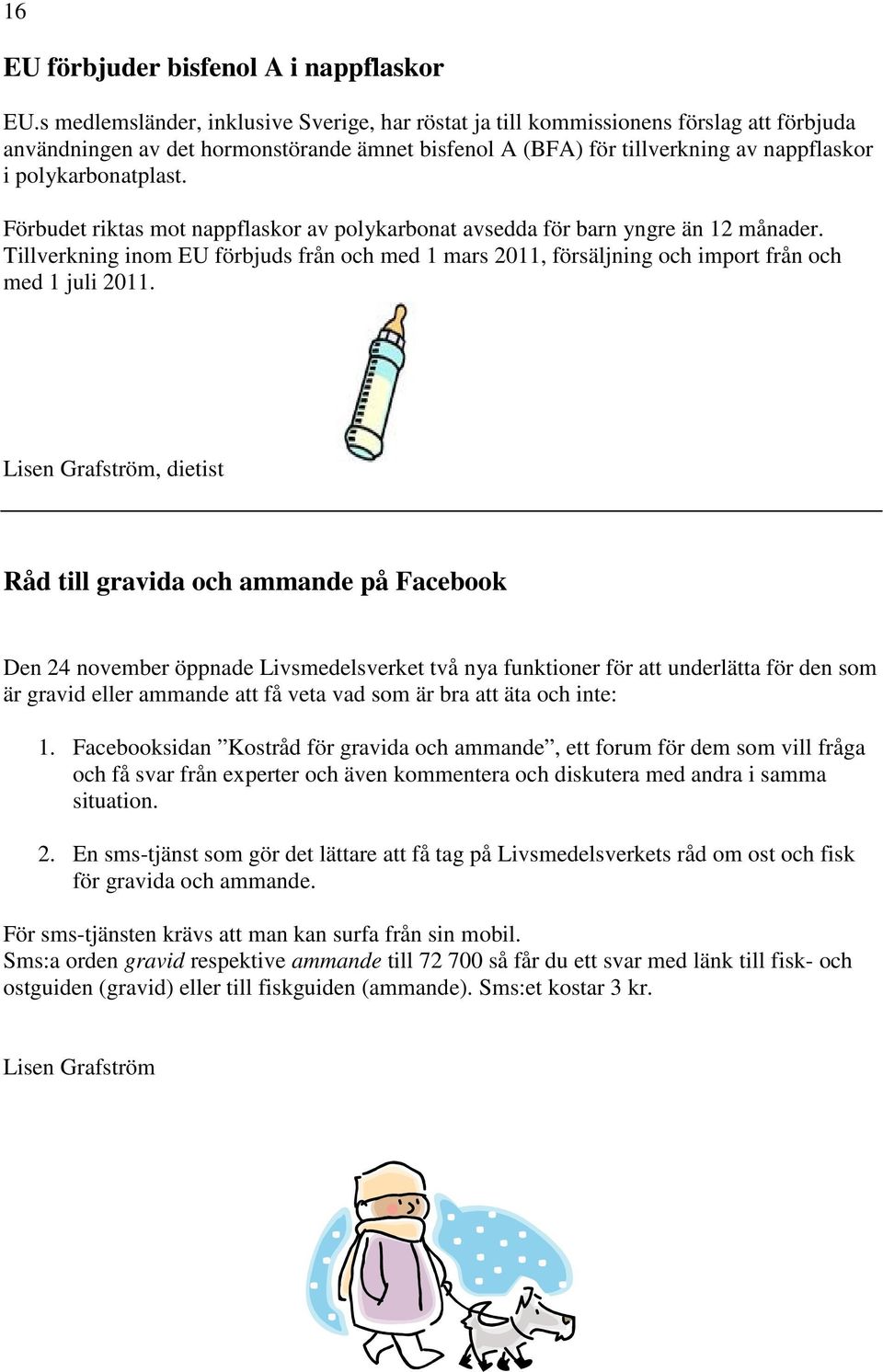 Förbudet riktas mot nappflaskor av polykarbonat avsedda för barn yngre än 12 månader. Tillverkning inom EU förbjuds från och med 1 mars 2011, försäljning och import från och med 1 juli 2011.