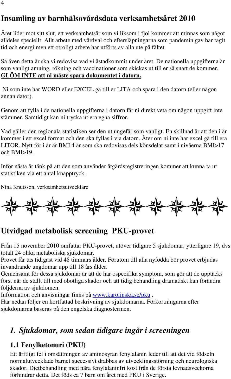 Så även detta år ska vi redovisa vad vi åstadkommit under året. De nationella uppgifterna är som vanligt amning, rökning och vaccinationer som skickas ut till er så snart de kommer.