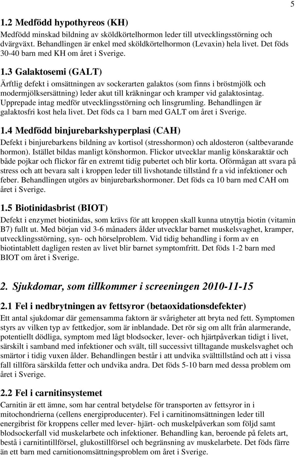 3 Galaktosemi (GALT) Ärftlig defekt i omsättningen av sockerarten galaktos (som finns i bröstmjölk och modermjölksersättning) leder akut till kräkningar och kramper vid galaktosintag.