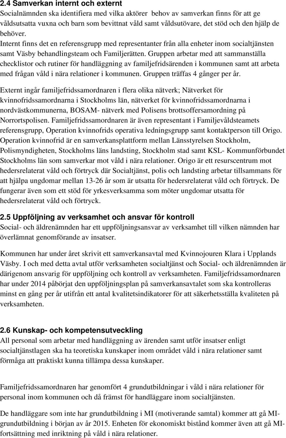 Gruppen arbetar med att sammanställa checklistor och rutiner för handläggning av familjefridsärenden i kommunen samt att arbeta med frågan våld i nära relationer i kommunen.