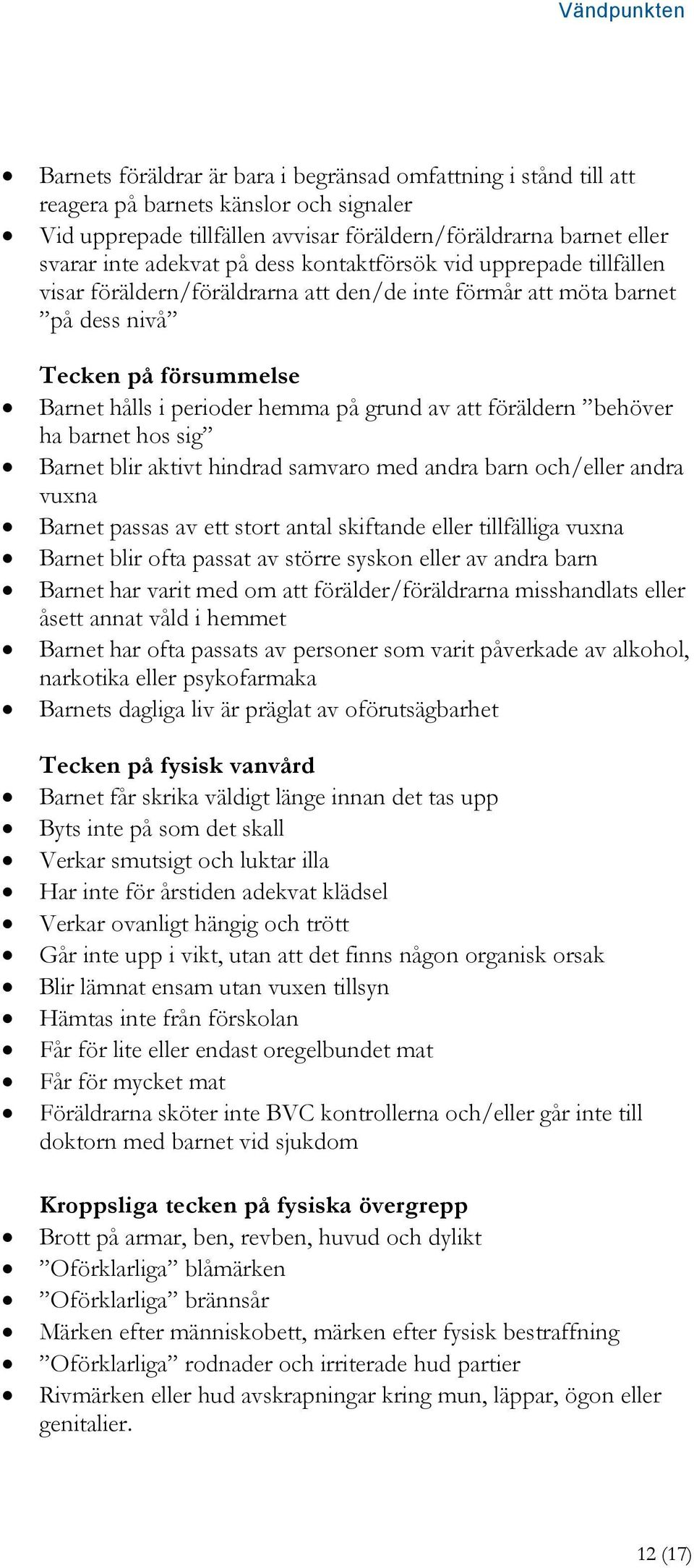 föräldern behöver ha barnet hos sig Barnet blir aktivt hindrad samvaro med andra barn och/eller andra vuxna Barnet passas av ett stort antal skiftande eller tillfälliga vuxna Barnet blir ofta passat