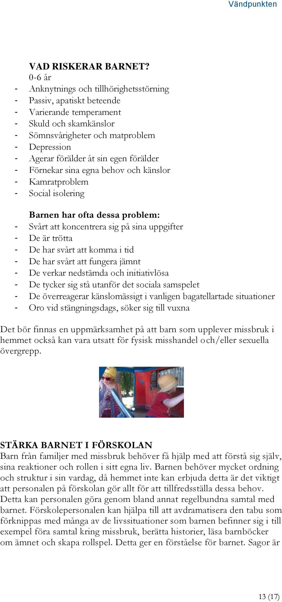 förälder - Förnekar sina egna behov och känslor - Kamratproblem - Social isolering Barnen har ofta dessa problem: - Svårt att koncentrera sig på sina uppgifter - De är trötta - De har svårt att komma