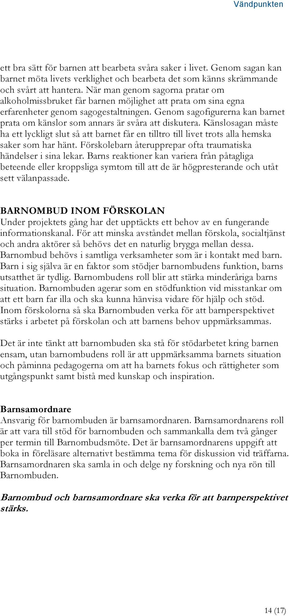 Genom sagofigurerna kan barnet prata om känslor som annars är svåra att diskutera. Känslosagan måste ha ett lyckligt slut så att barnet får en tilltro till livet trots alla hemska saker som har hänt.