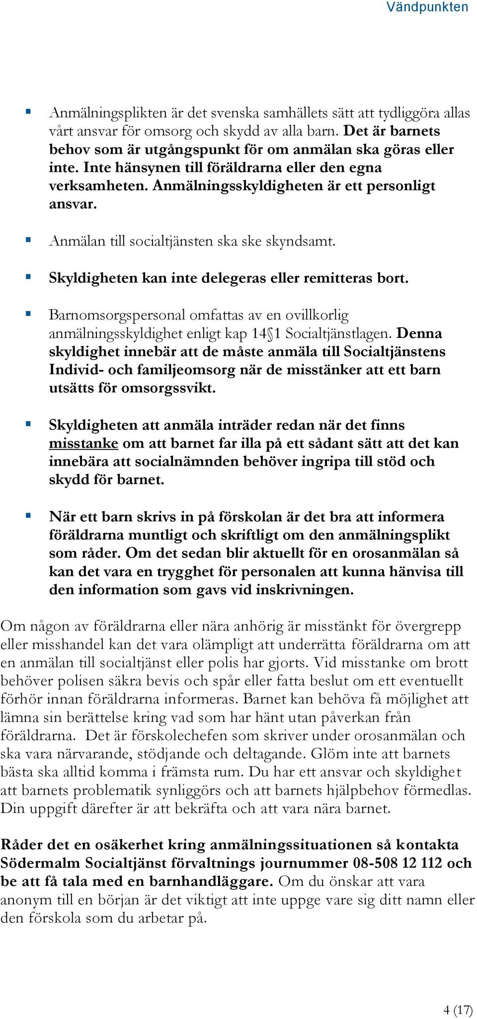 Skyldigheten kan inte delegeras eller remitteras bort. Barnomsorgspersonal omfattas av en ovillkorlig anmälningsskyldighet enligt kap 14 1 Socialtjänstlagen.