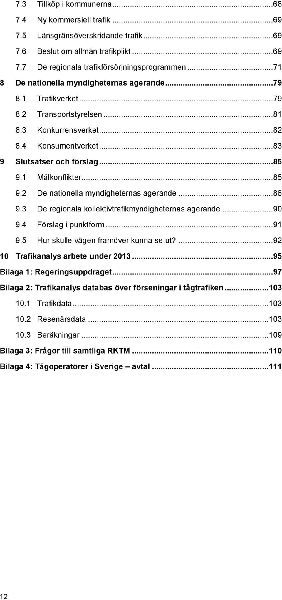 1 Målkonflikter... 85 9.2 De nationella myndigheternas agerande... 86 9.3 De regionala kollektivtrafikmyndigheternas agerande... 90 9.4 Förslag i punktform... 91 9.