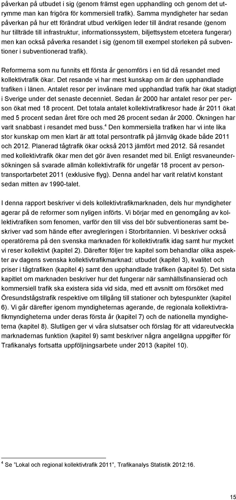 kan också påverka resandet i sig (genom till exempel storleken på subventioner i subventionerad trafik).