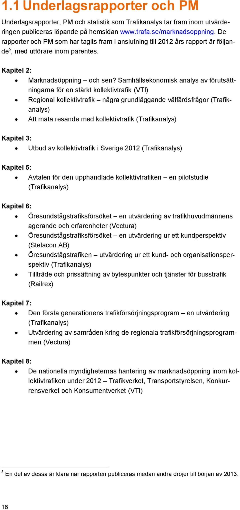 Samhällsekonomisk analys av förutsättningarna för en stärkt kollektivtrafik (VTI) Regional kollektivtrafik några grundläggande välfärdsfrågor (Trafikanalys) Att mäta resande med kollektivtrafik