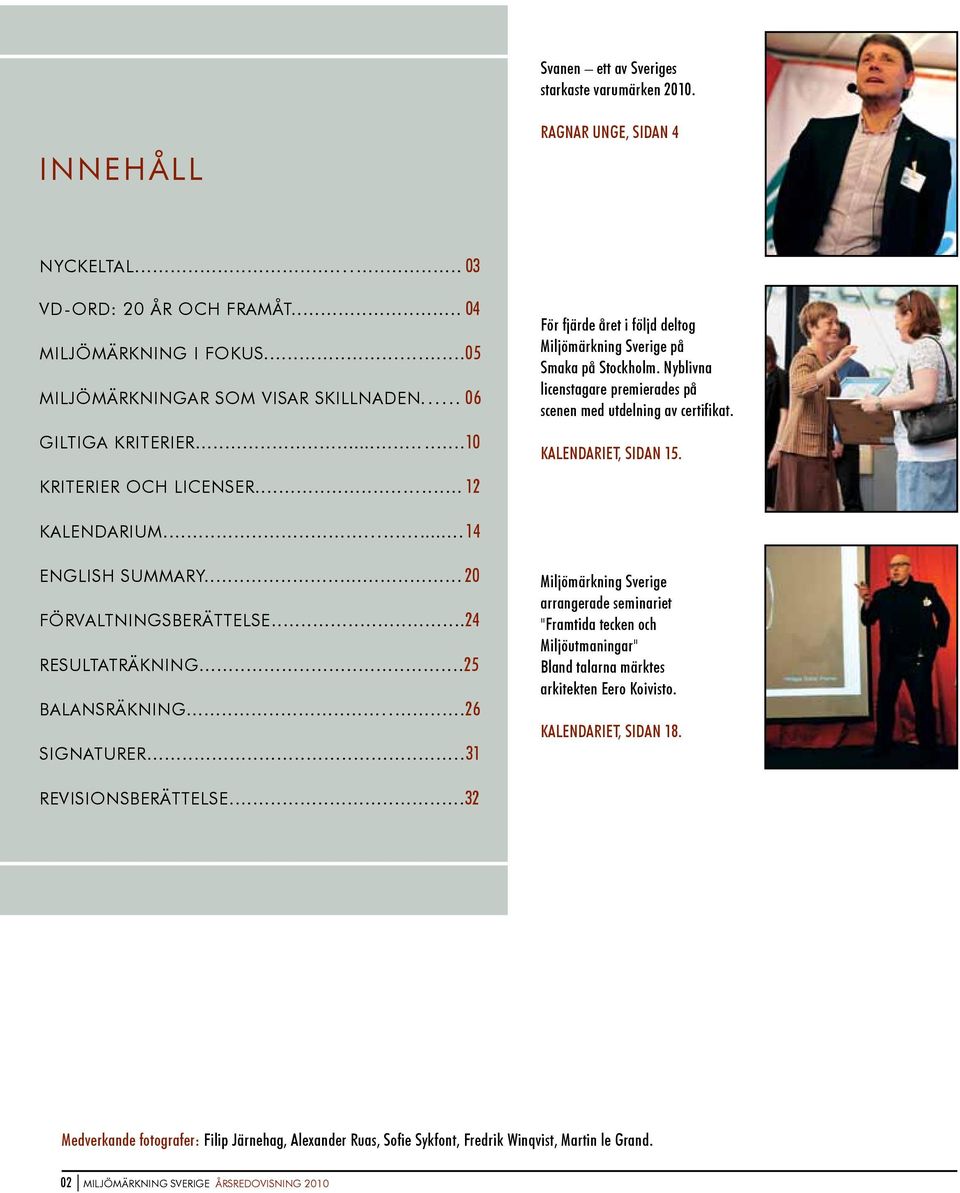 Nyblivna licenstagare premierades på scenen med utdelning av certifikat. KALENDARIET, SIDAN 15. KALENDARIUM...14 ENGLISH SUMMARY... 20 FÖRVALTNINGSBERÄTTELSE...24 RESULTATRÄKNING...25 BALANSRÄKNING.