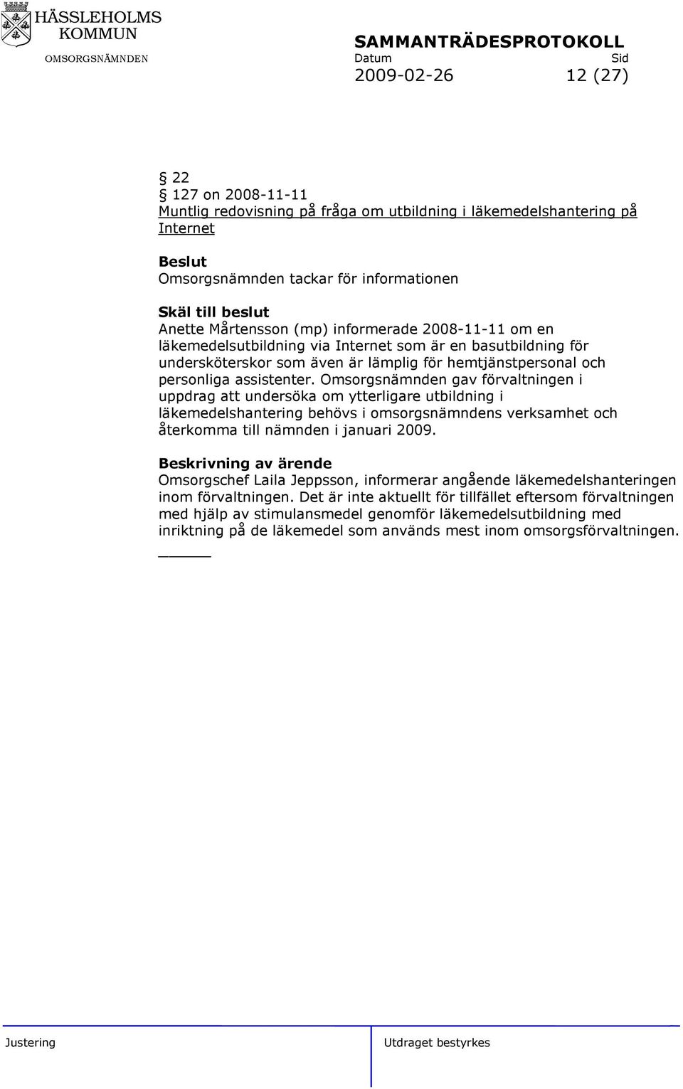 Omsorgsnämnden gav förvaltningen i uppdrag att undersöka om ytterligare utbildning i läkemedelshantering behövs i omsorgsnämndens verksamhet och återkomma till nämnden i januari 2009.