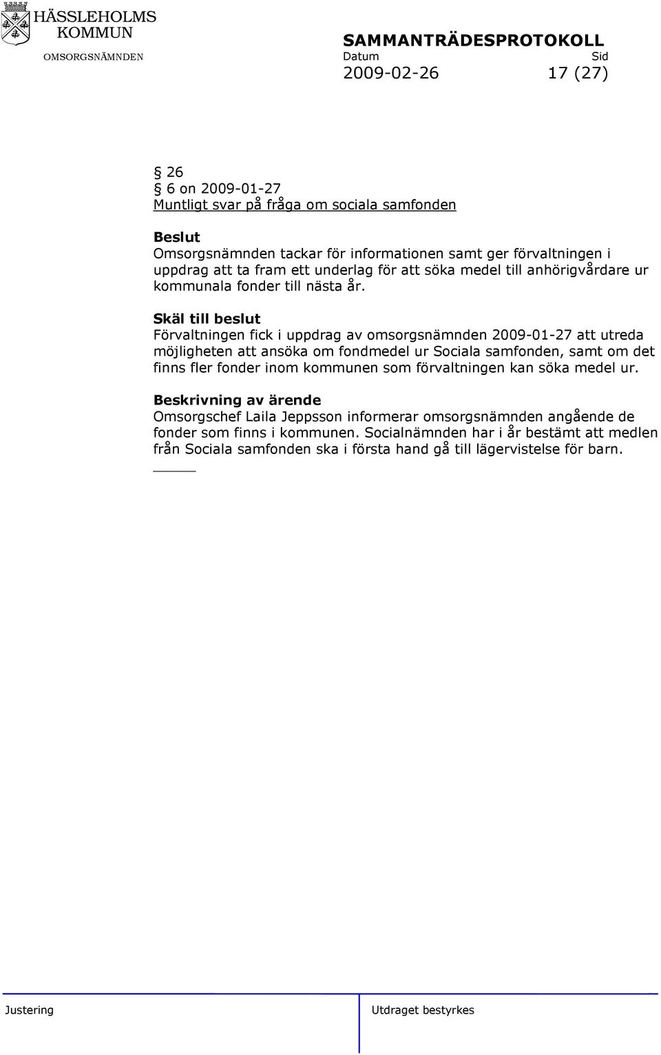 Skäl till beslut Förvaltningen fick i uppdrag av omsorgsnämnden 2009-01-27 att utreda möjligheten att ansöka om fondmedel ur Sociala samfonden, samt om det finns fler fonder