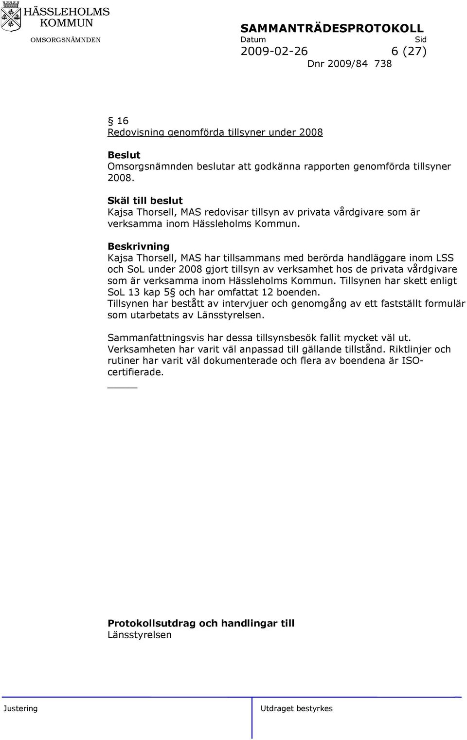 Beskrivning Kajsa Thorsell, MAS har tillsammans med berörda handläggare inom LSS och SoL under 2008 gjort tillsyn av verksamhet hos de privata vårdgivare som är verksamma inom Hässleholms Kommun.