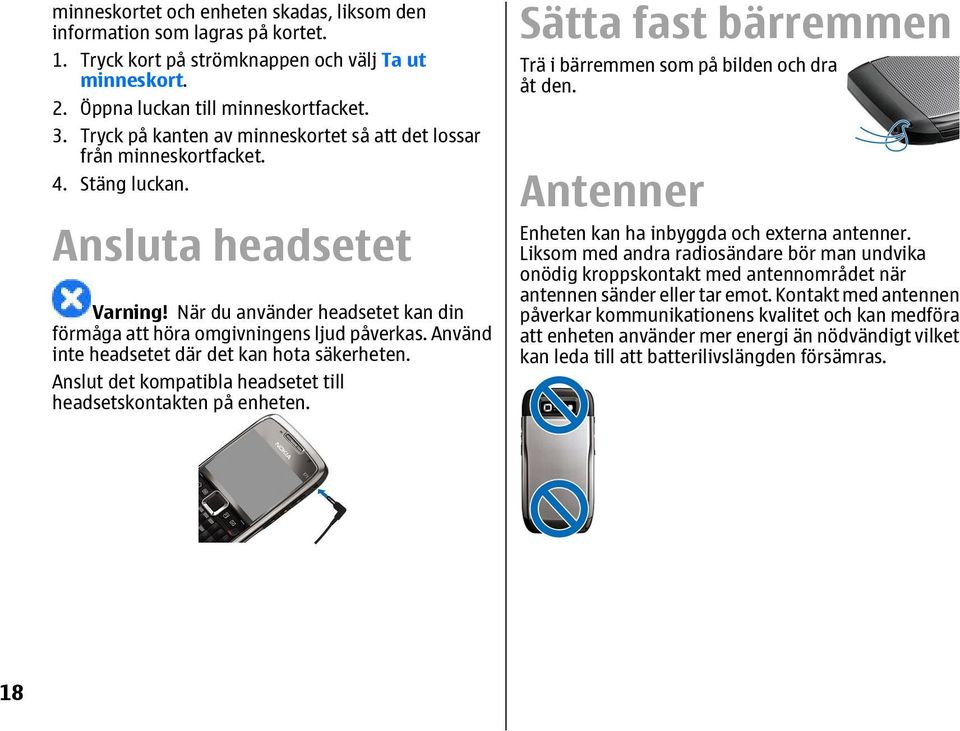 Använd inte headsetet där det kan hota säkerheten. Anslut det kompatibla headsetet till headsetskontakten på enheten. Sätta fast bärremmen Trä i bärremmen som på bilden och dra åt den.