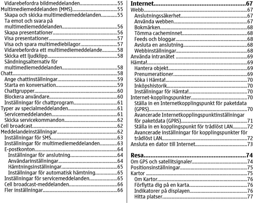 ..58 Ange chattinställningar...59 Starta en konversation...59 Chattgrupper...60 Blockera användare...60 Inställningar för chattprogram...61 Typer av specialmeddelanden...61 Servicemeddelanden.