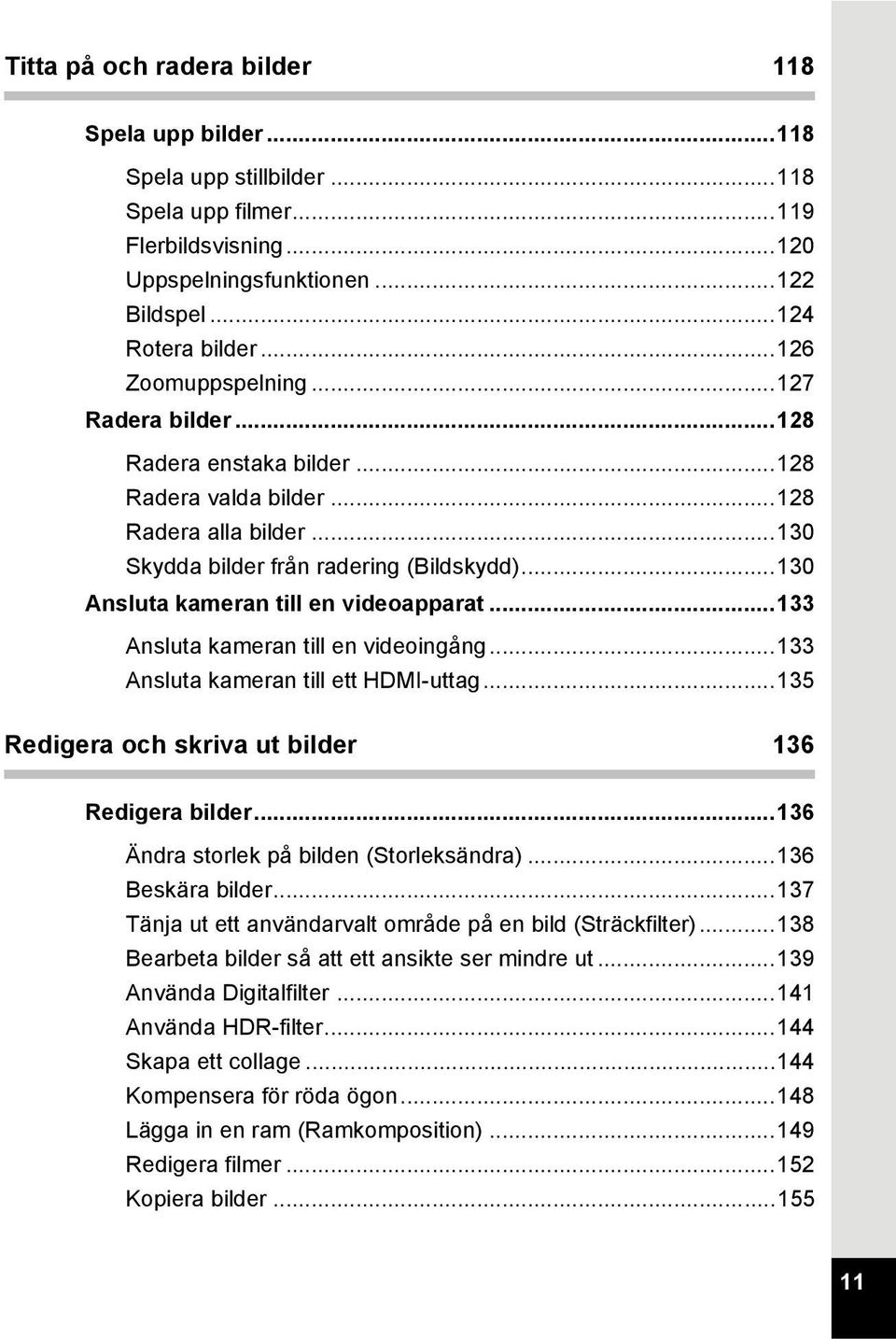 ..130 Ansluta kameran till en videoapparat...133 Ansluta kameran till en videoingång...133 Ansluta kameran till ett HDMI-uttag...135 Redigera och skriva ut bilder 136 Redigera bilder.