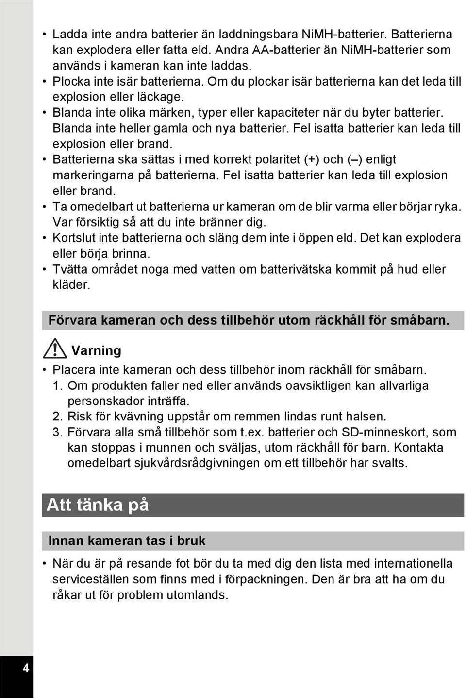 Blanda inte heller gamla och nya batterier. Fel isatta batterier kan leda till explosion eller brand. Batterierna ska sättas i med korrekt polaritet (+) och ( ) enligt markeringarna på batterierna.