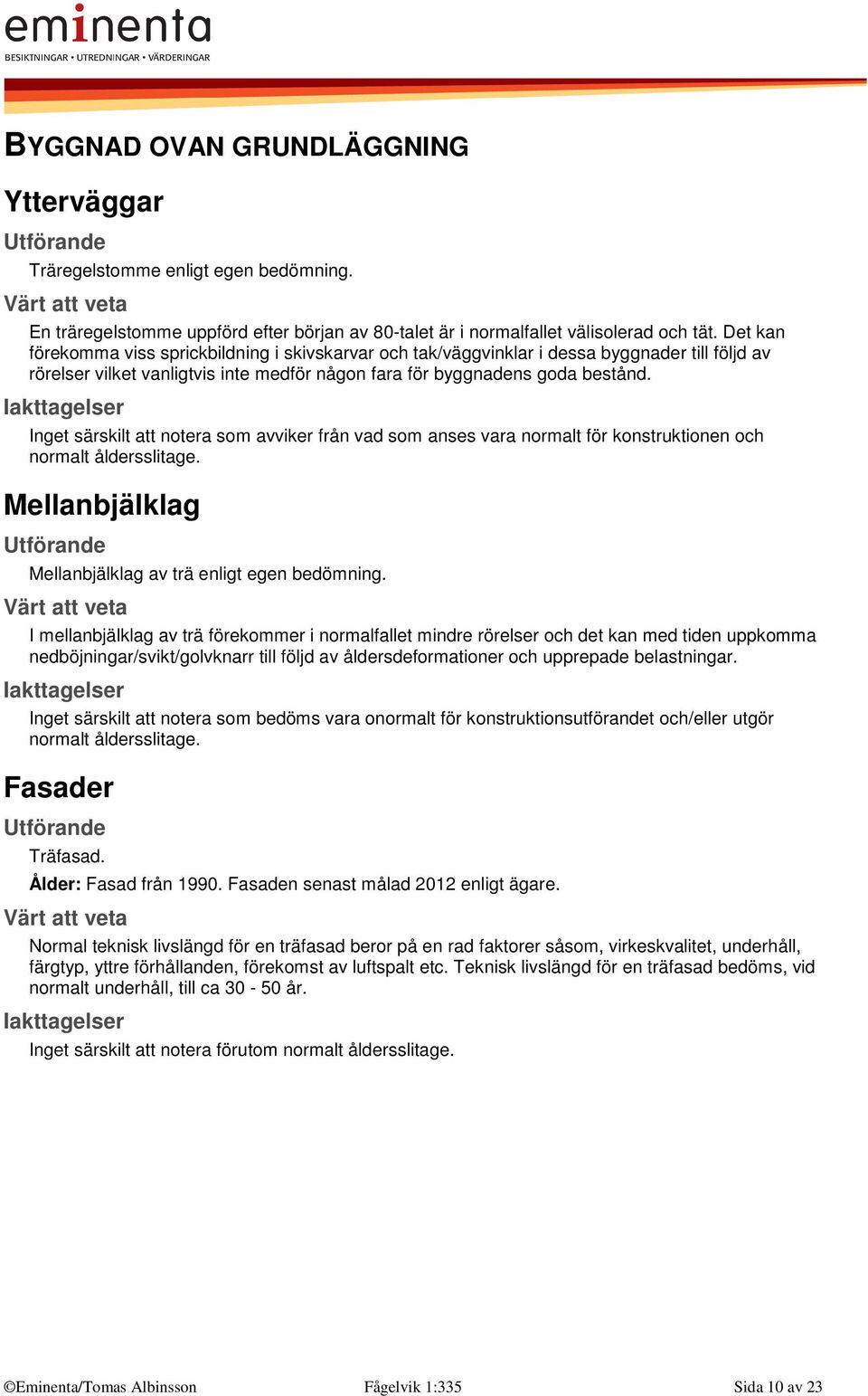 Inget särskilt att notera som avviker från vad som anses vara normalt för konstruktionen och normalt åldersslitage. Mellanbjälklag Mellanbjälklag av trä enligt egen bedömning.