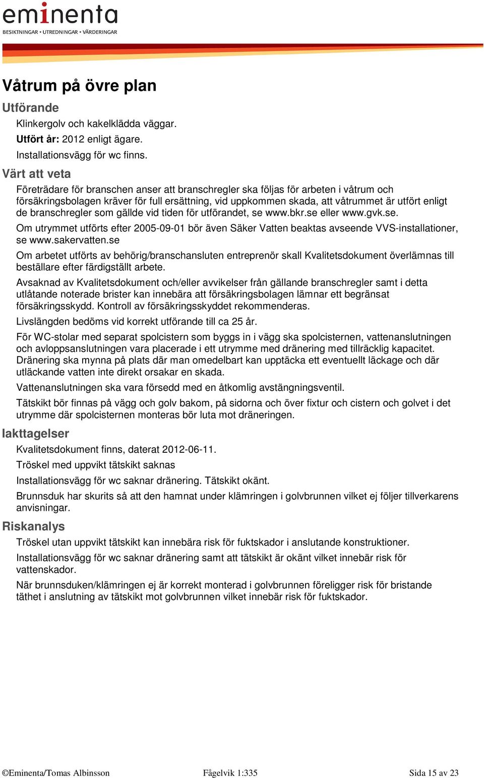 branschregler som gällde vid tiden för utförandet, se www.bkr.se eller www.gvk.se. Om utrymmet utförts efter 2005-09-01 bör även Säker Vatten beaktas avseende VVS-installationer, se www.sakervatten.