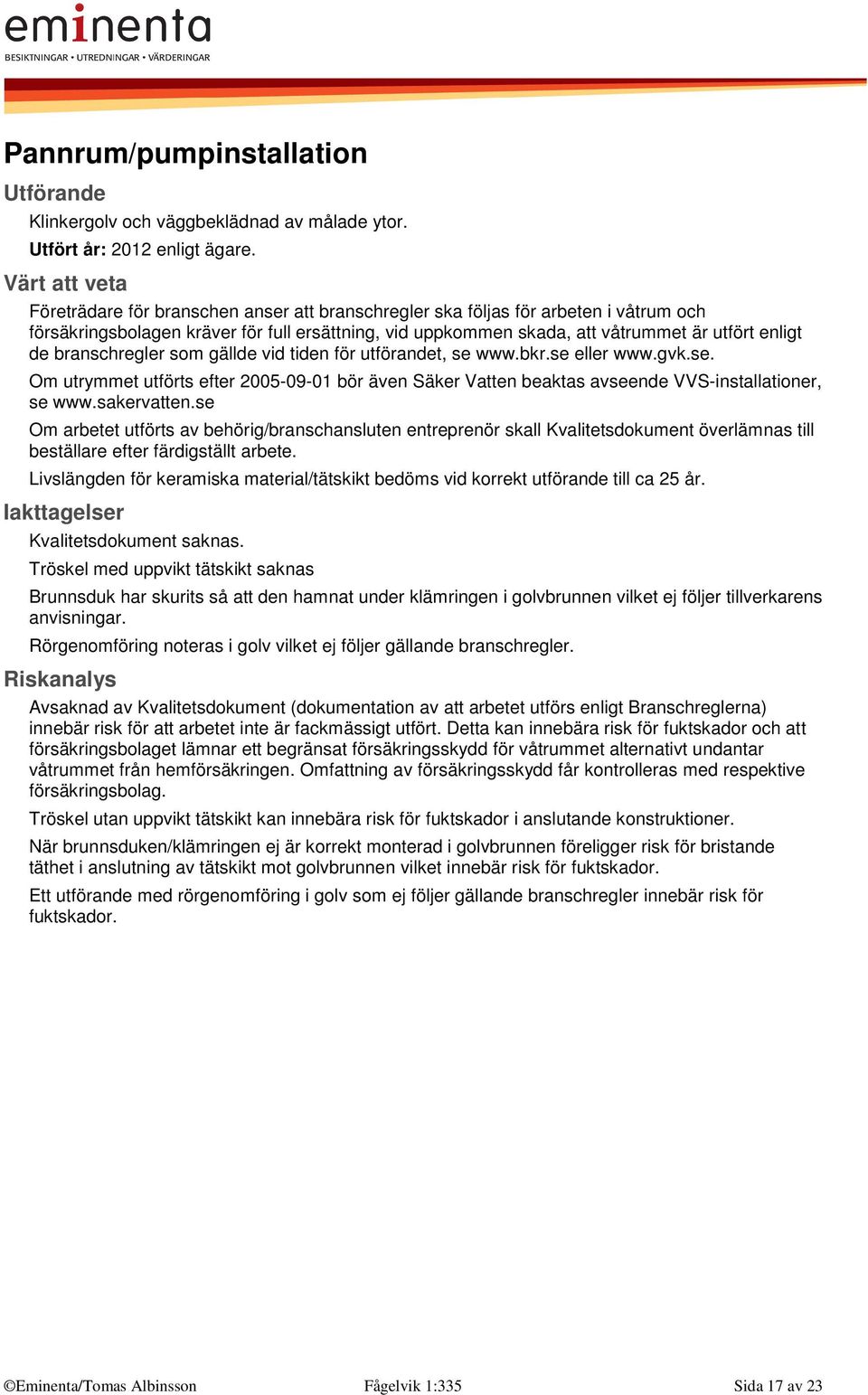 branschregler som gällde vid tiden för utförandet, se www.bkr.se eller www.gvk.se. Om utrymmet utförts efter 2005-09-01 bör även Säker Vatten beaktas avseende VVS-installationer, se www.sakervatten.