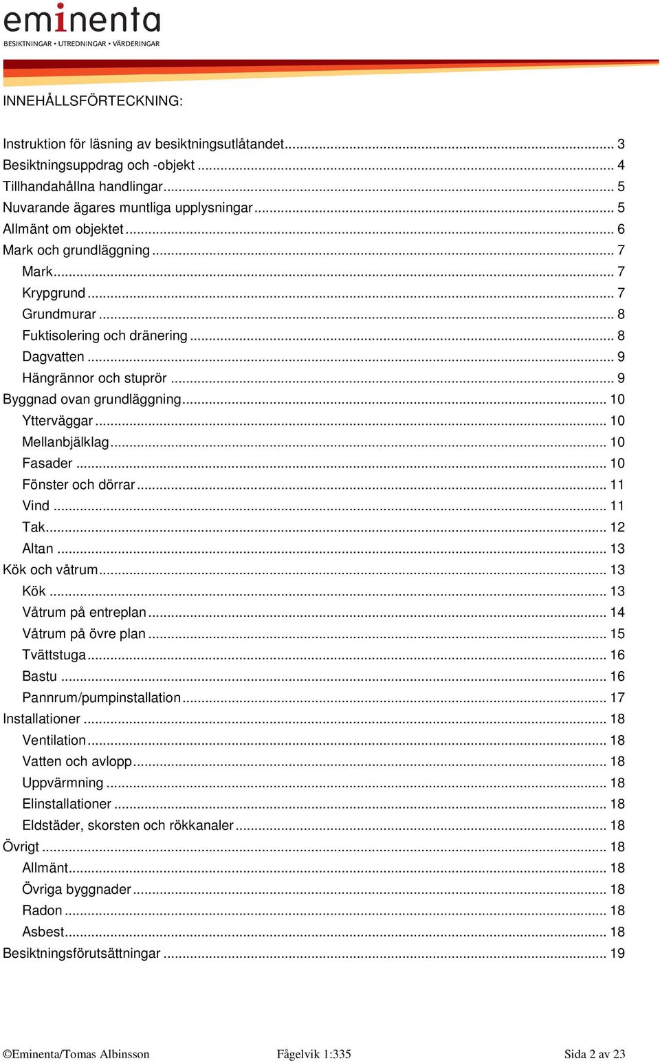 .. 10 Ytterväggar... 10 Mellanbjälklag... 10 Fasader... 10 Fönster och dörrar... 11 Vind... 11 Tak... 12 Altan... 13 Kök och våtrum... 13 Kök... 13 Våtrum på entreplan... 14 Våtrum på övre plan.