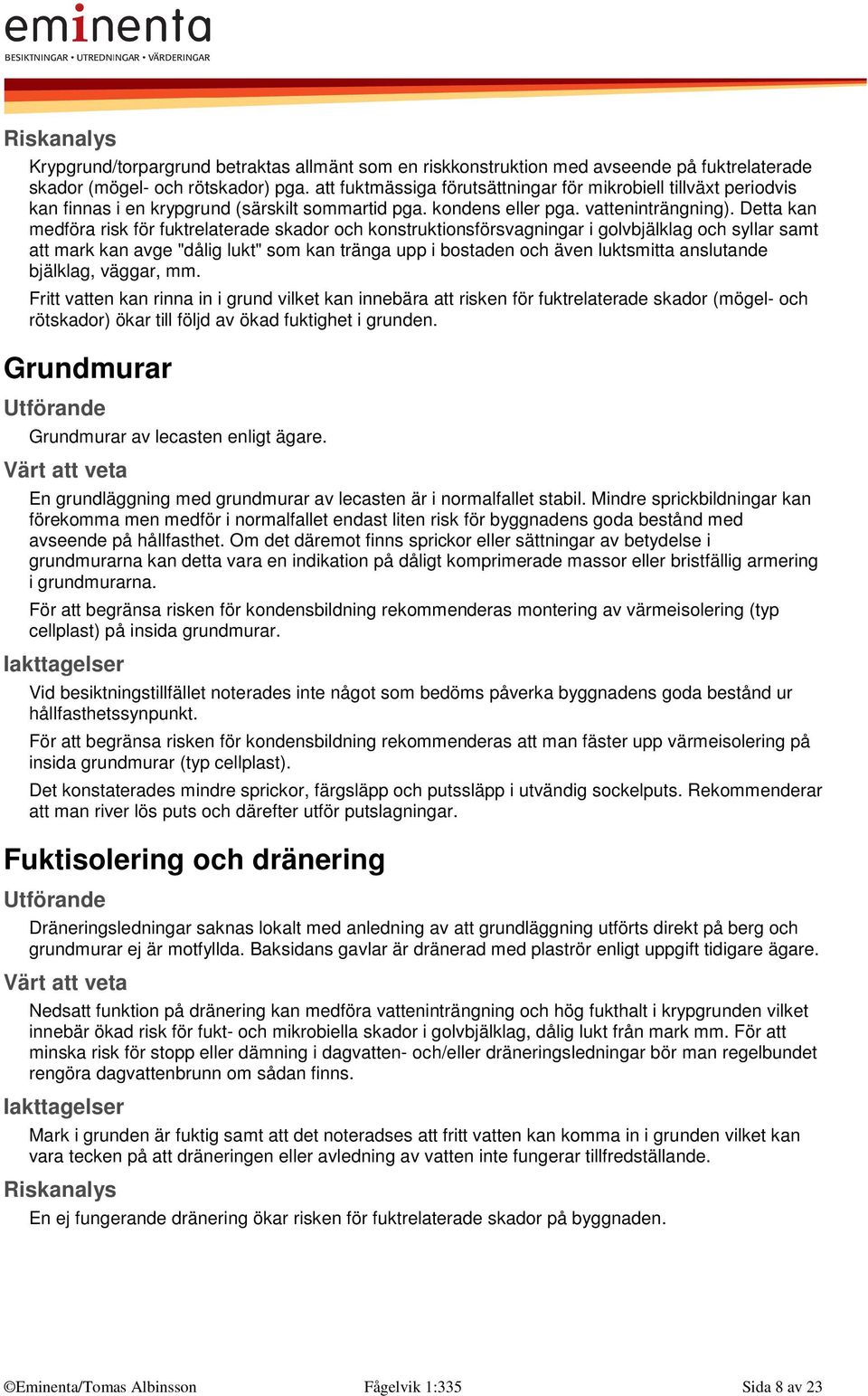 Detta kan medföra risk för fuktrelaterade skador och konstruktionsförsvagningar i golvbjälklag och syllar samt att mark kan avge "dålig lukt" som kan tränga upp i bostaden och även luktsmitta