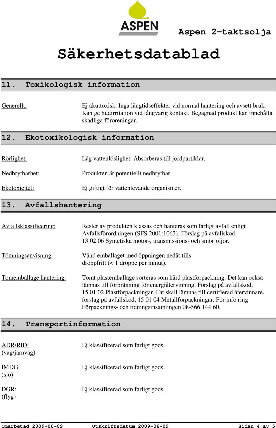 Produkten är potentiellt nedbrytbar. Ej giftigt för vattenlevande organismer. 13.