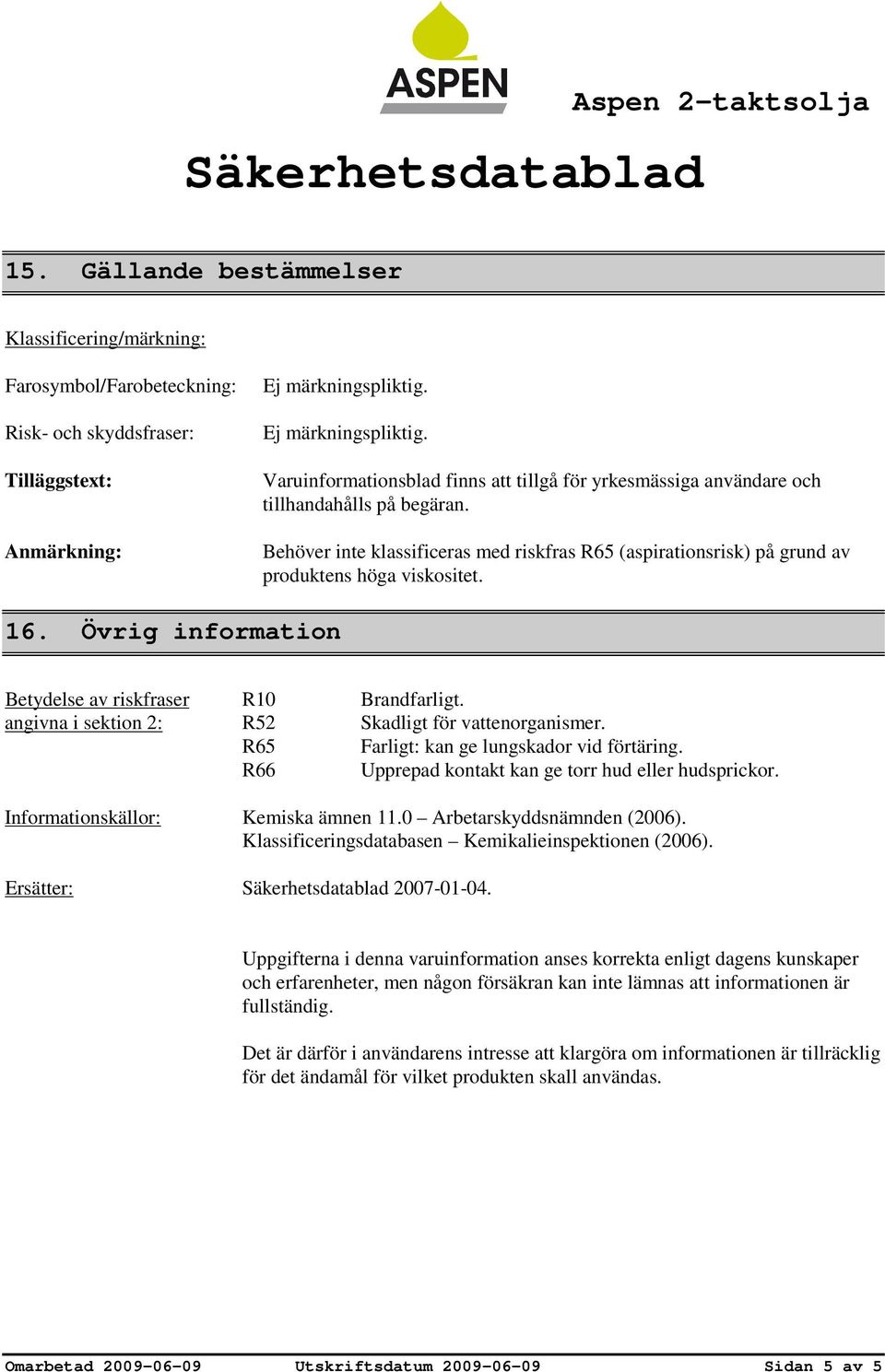 Behöver inte klassificeras med riskfras R65 (aspirationsrisk) på grund av produktens höga viskositet. 16. Övrig information Betydelse av riskfraser R10 Brandfarligt.