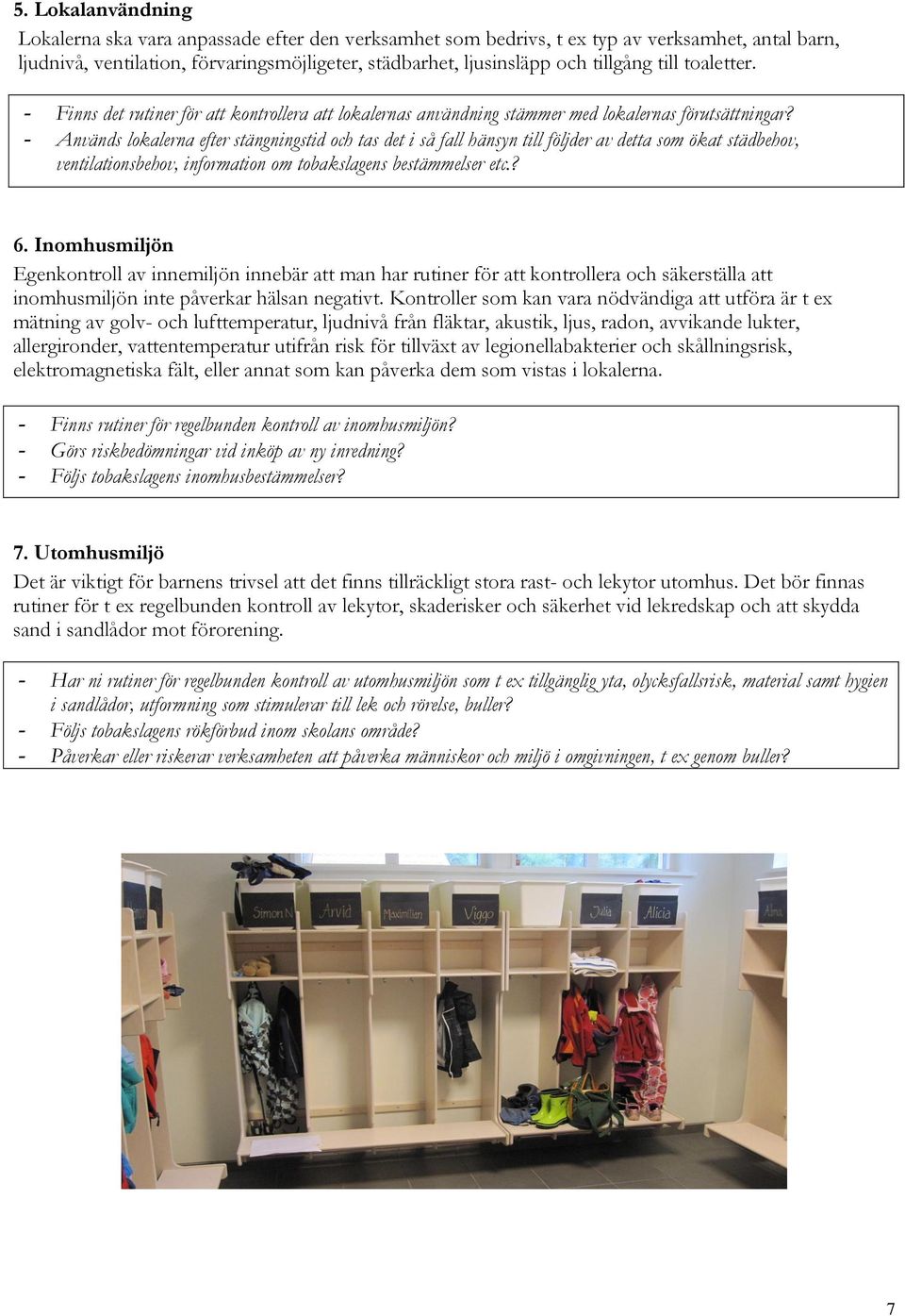 - Används lokalerna efter stängningstid och tas det i så fall hänsyn till följder av detta som ökat städbehov, ventilationsbehov, information om tobakslagens bestämmelser etc.? 6.