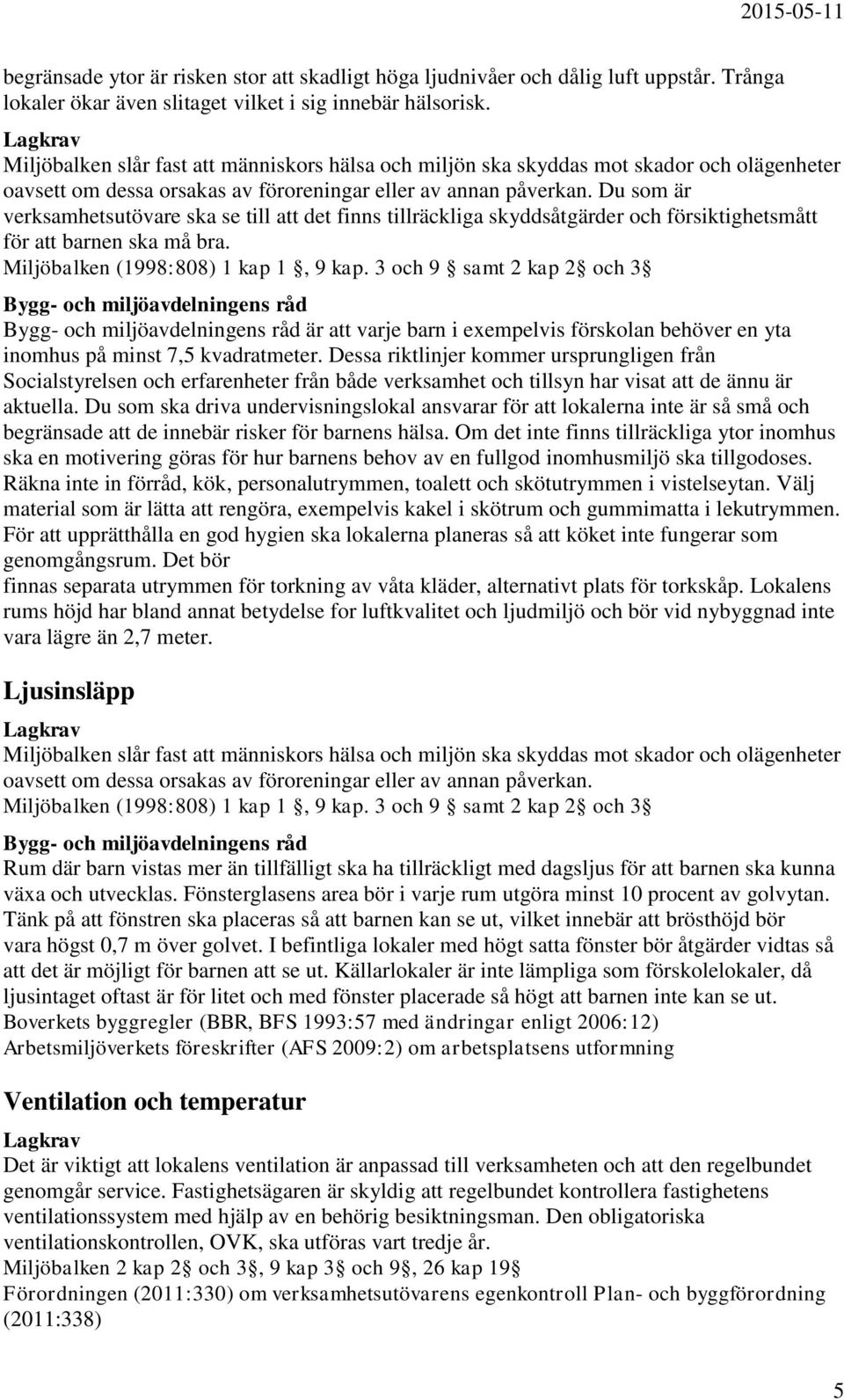 Du som är verksamhetsutövare ska se till att det finns tillräckliga skyddsåtgärder och försiktighetsmått för att barnen ska må bra. Miljöbalken (1998:808) 1 kap 1, 9 kap.