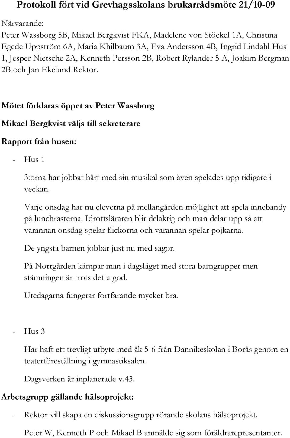 Mötet förklaras öppet av Peter Wassborg Mikael Bergkvist väljs till sekreterare Rapport från husen: - Hus 1 3:orna har jobbat hårt med sin musikal som även spelades upp tidigare i veckan.