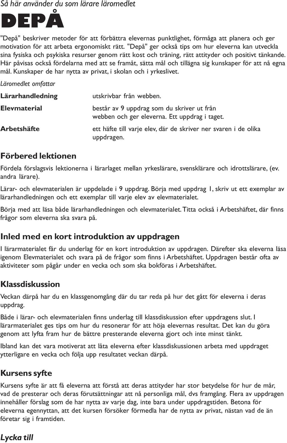 Här påvisas också fördelarna med att se framåt, sätta mål och tillägna sig kunskaper för att nå egna mål. Kunskaper de har nytta av privat, i skolan och i yrkeslivet.