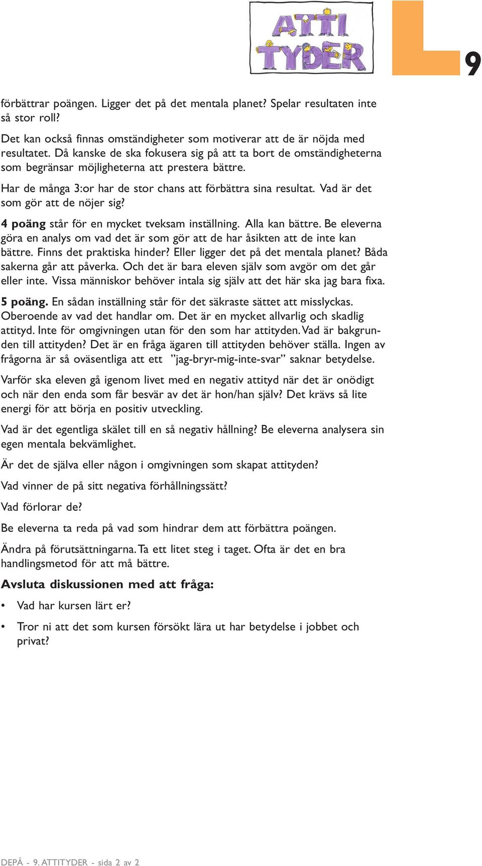 Vad är det som gör att de nöjer sig? 4 poäng står för en mycket tveksam inställning. Alla kan bättre. Be eleverna göra en analys om vad det är som gör att de har åsikten att de inte kan bättre.