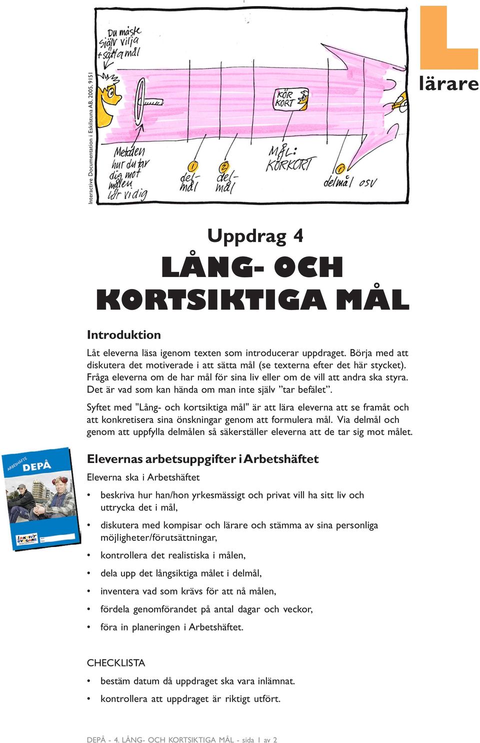 Det är vad som kan hända om man inte själv tar befälet. Syftet med "Lång- och kortsiktiga mål" är att lära eleverna att se framåt och att konkretisera sina önskningar genom att formulera mål.