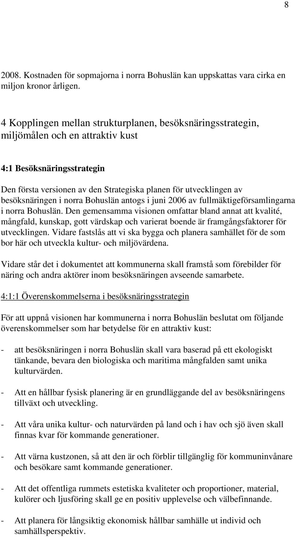 besöksnäringen i norra Bohuslän antogs i juni 2006 av fullmäktigeförsamlingarna i norra Bohuslän.