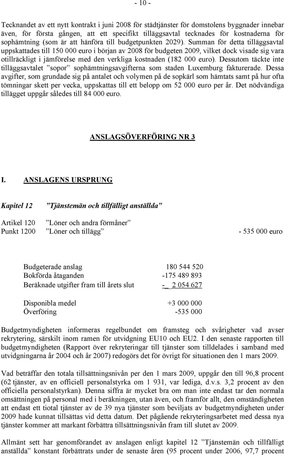 Summan för detta tilläggsavtal uppskattades till 150 000 euro i början av 2008 för budgeten 2009, vilket dock visade sig vara otillräckligt i jämförelse med den verkliga kostnaden (182 000 euro).