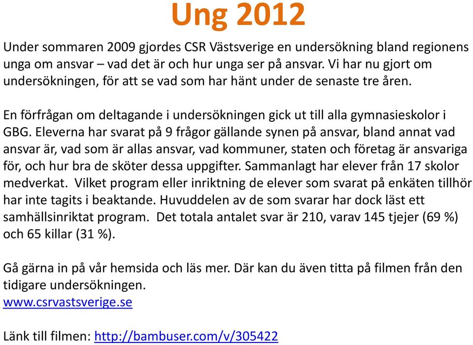 Eleverna har svarat på 9 frågor gällande synen på ansvar, bland annat vad ansvar är, vad som är allas ansvar, vad kommuner, staten och företag är ansvariga för, och hur bra de sköter dessa uppgifter.