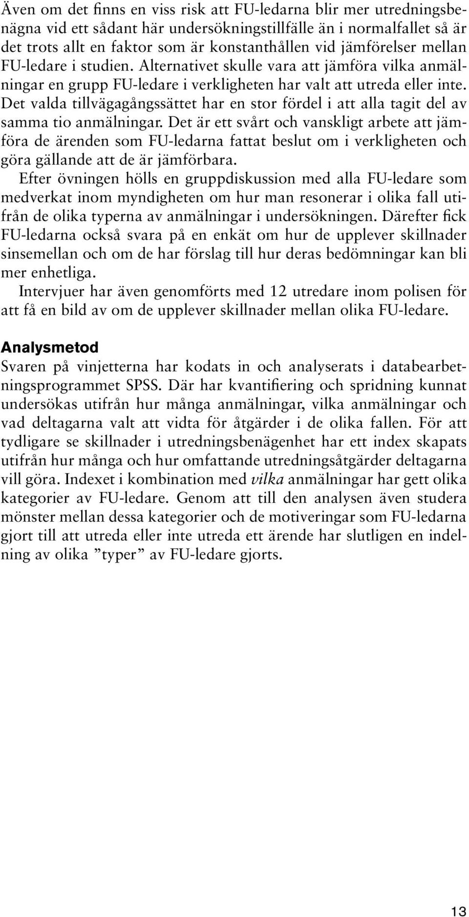 Det valda tillvägagångssättet har en stor fördel i att alla tagit del av samma tio anmälningar.