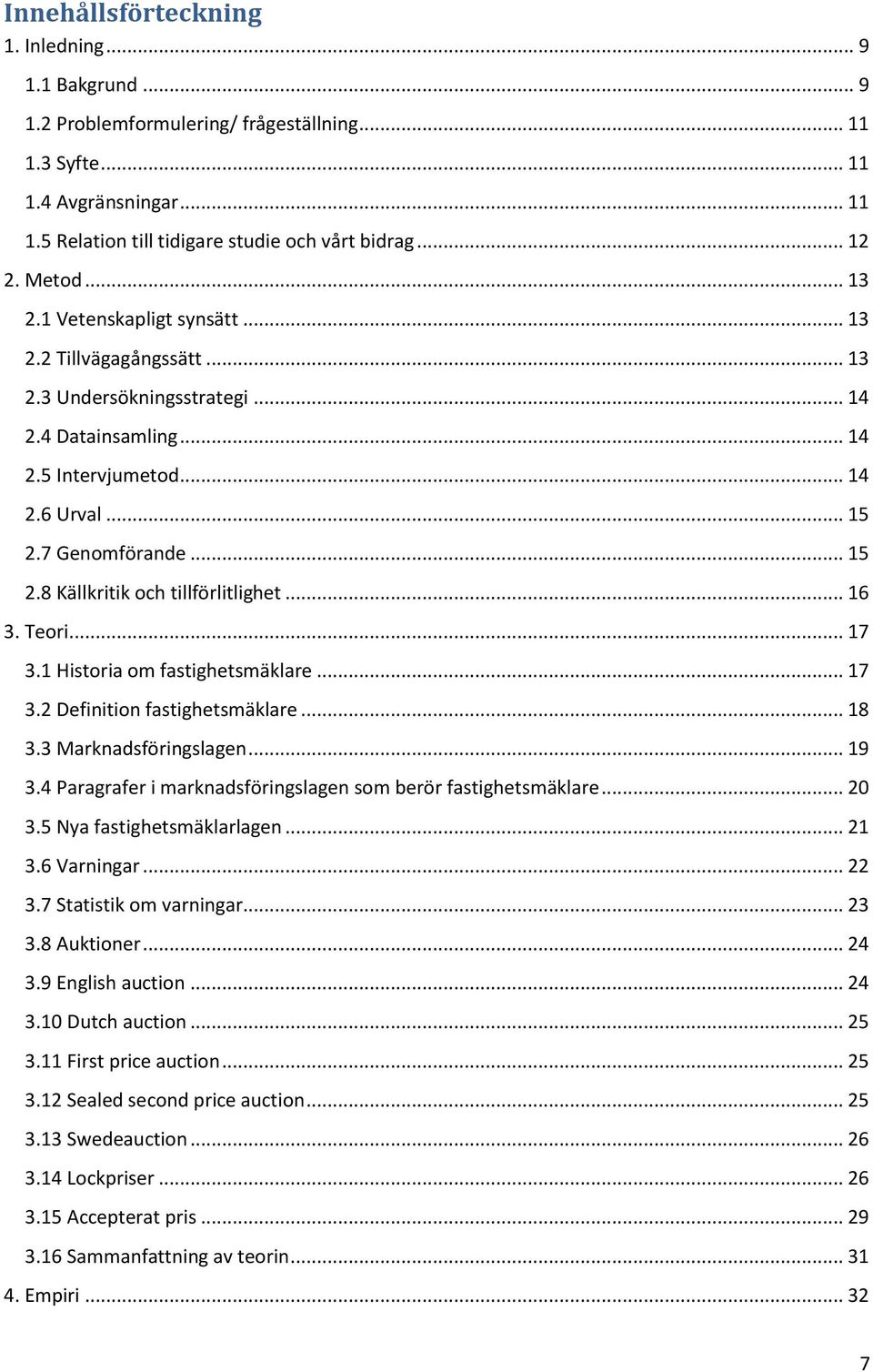 7 Genomförande... 15 2.8 Källkritik och tillförlitlighet... 16 3. Teori... 17 3.1 Historia om fastighetsmäklare... 17 3.2 Definition fastighetsmäklare... 18 3.3 Marknadsföringslagen... 19 3.