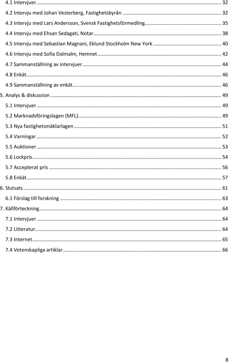 .. 46 5. Analys & diskussion... 49 5.1 Intervjuer... 49 5.2 Marknadsföringslagen (MFL)... 49 5.3 Nya fastighetsmäklarlagen... 51 5.4 Varningar... 52 5.5 Auktioner... 53 5.6 Lockpris... 54 5.