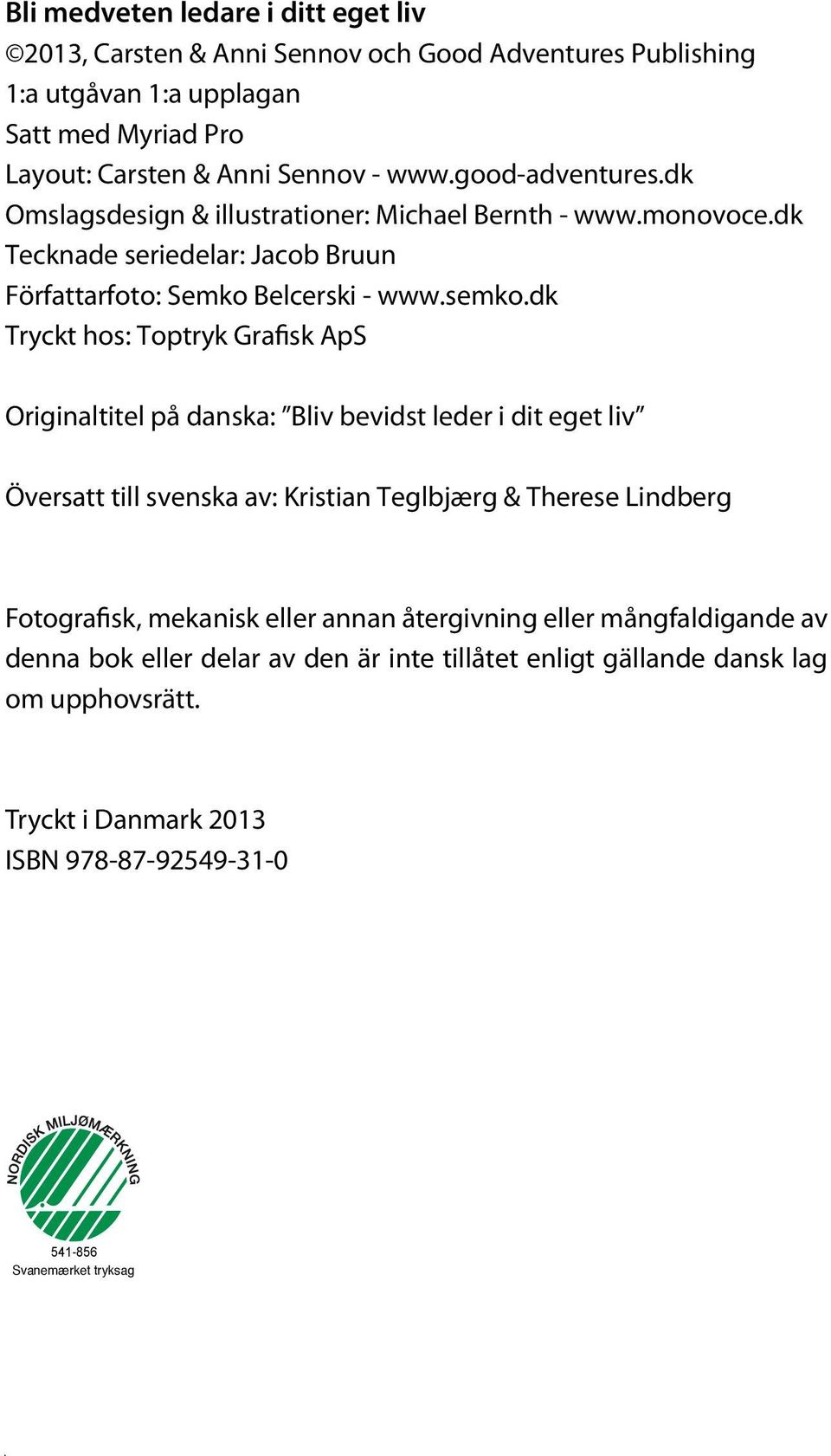 dk Tryckt hos: Toptryk Grafisk ApS Originaltitel på danska: Bliv bevidst leder i dit eget liv Översatt till svenska av: Kristian Teglbjærg & Therese Lindberg Fotografisk, mekanisk