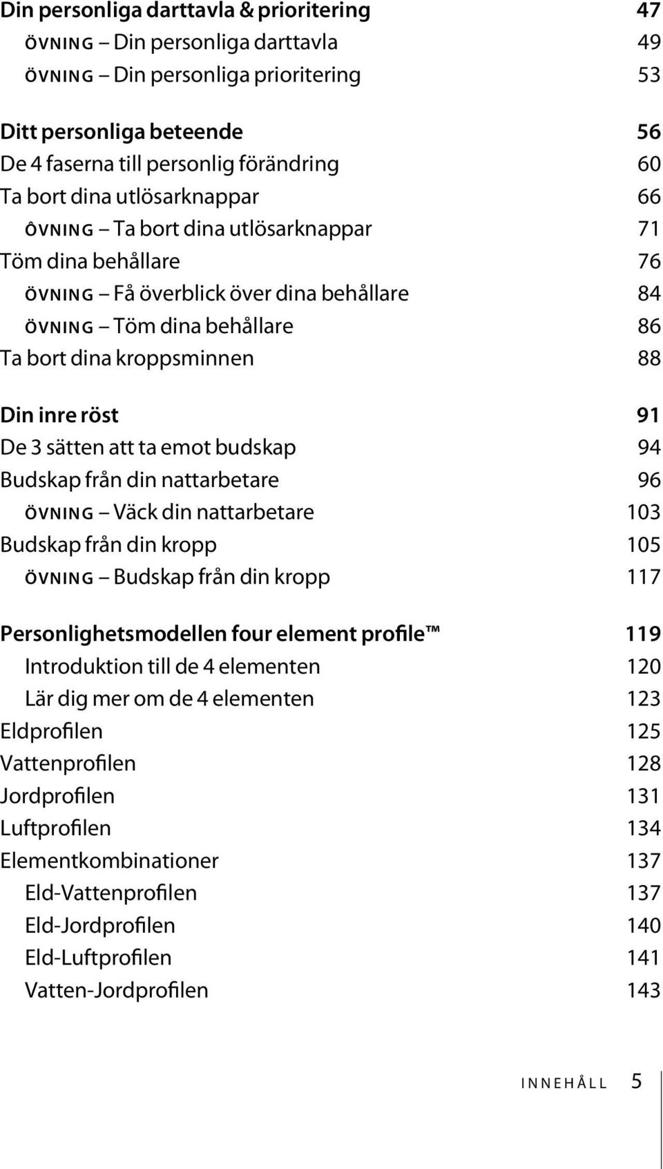 3 sätten att ta emot budskap 94 Budskap från din nattarbetare 96 ÖVNING Väck din nattarbetare 103 Budskap från din kropp 105 ÖVNING Budskap från din kropp 117 Personlighetsmodellen four element