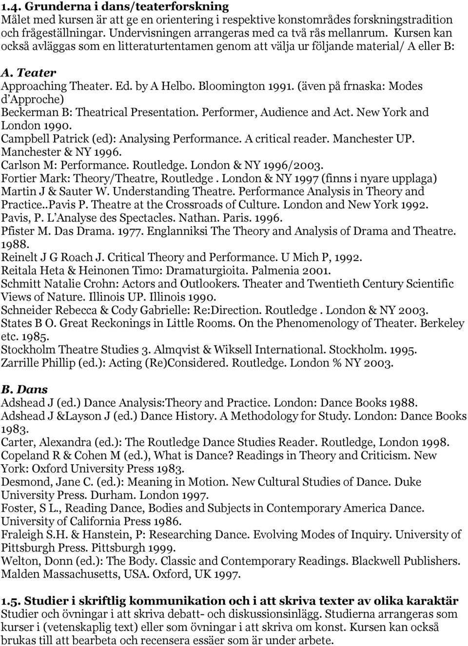 (även på frnaska: Modes d Approche) Beckerman B: Theatrical Presentation. Performer, Audience and Act. New York and London 1990. Campbell Patrick (ed): Analysing Performance. A critical reader.