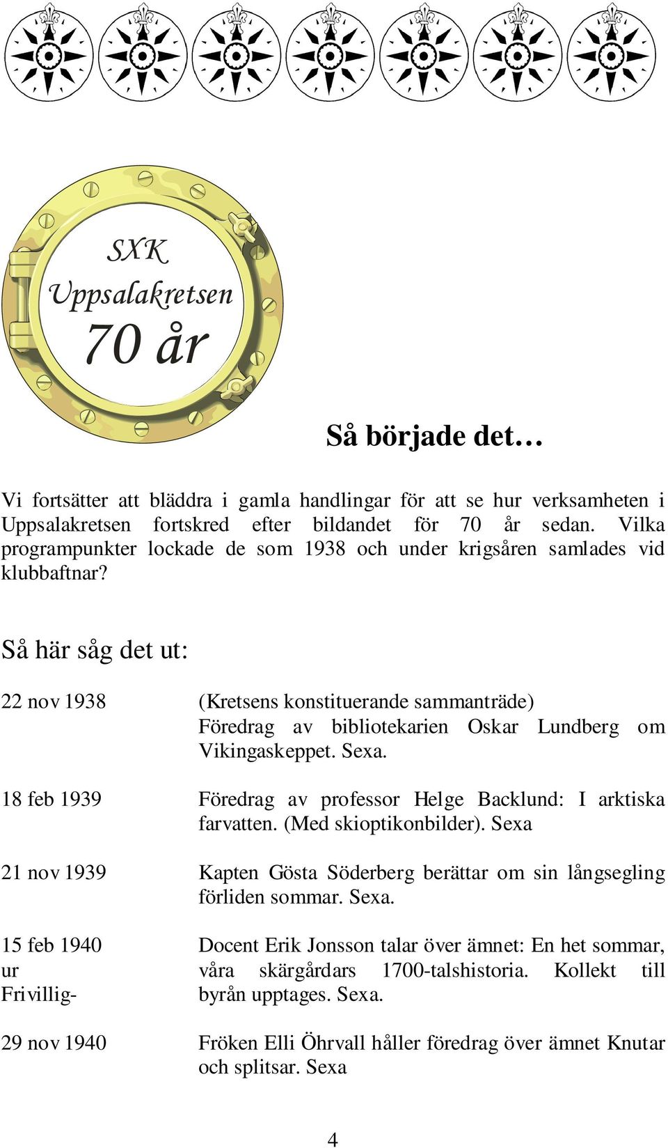 Så här såg det ut: 22 nov 1938 (Kretsens konstituerande sammanträde) Föredrag av bibliotekarien Oskar Lundberg om Vikingaskeppet. Sexa.