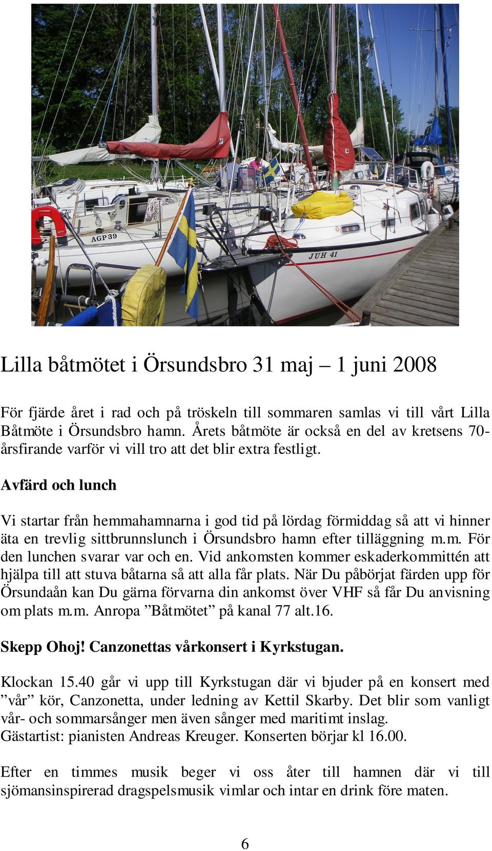 Avfärd och lunch Vi startar från hemmahamnarna i god tid på lördag förmiddag så att vi hinner äta en trevlig sittbrunnslunch i Örsundsbro hamn efter tilläggning m.m. För den lunchen svarar var och en.