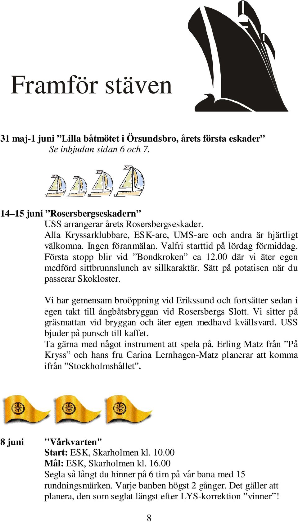 00 där vi äter egen medförd sittbrunnslunch av sillkaraktär. Sätt på potatisen när du passerar Skokloster.