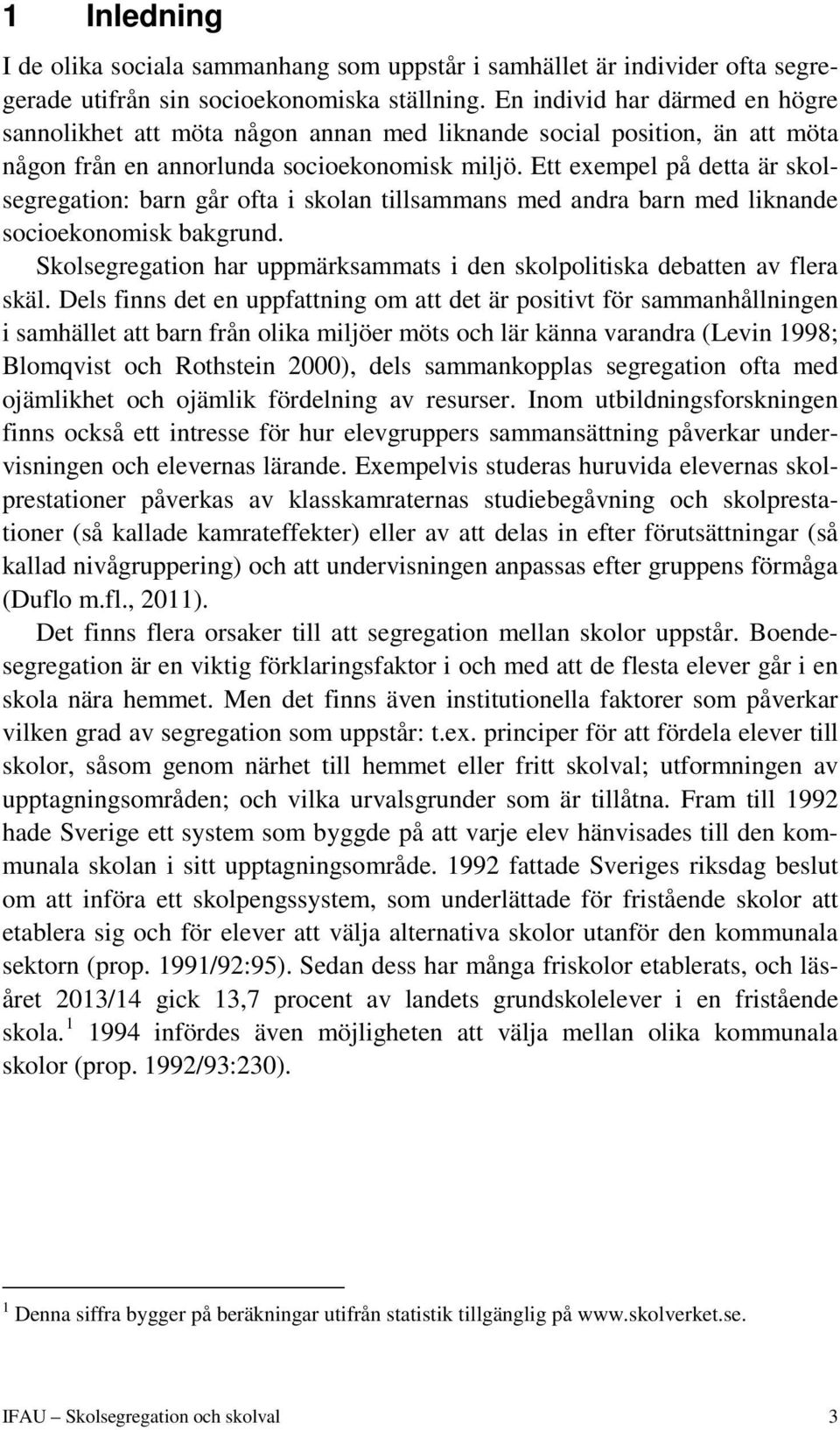 Ett exempel på detta är skolsegregation: barn går ofta i skolan tillsammans med andra barn med liknande socioekonomisk bakgrund.