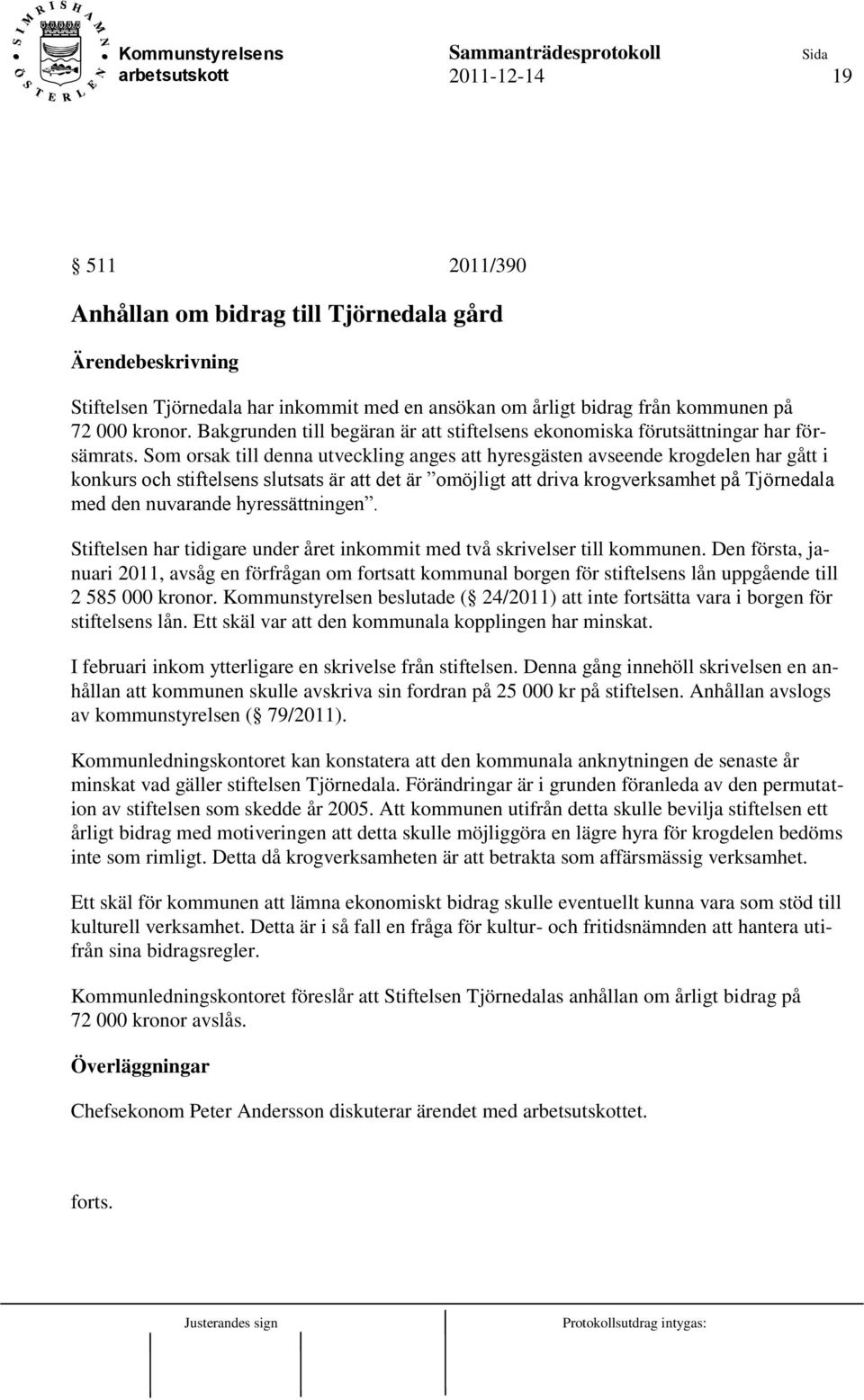 Som orsak till denna utveckling anges att hyresgästen avseende krogdelen har gått i konkurs och stiftelsens slutsats är att det är omöjligt att driva krogverksamhet på Tjörnedala med den nuvarande