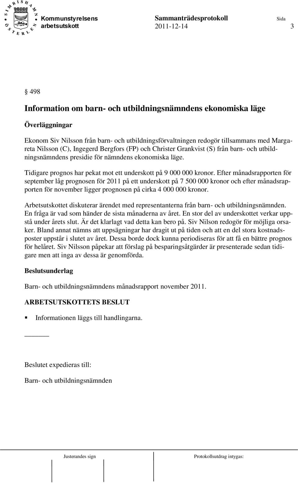 Efter månadsrapporten för september låg prognosen för 2011 på ett underskott på 7 500 000 kronor och efter månadsrapporten för november ligger prognosen på cirka 4 000 000 kronor.